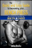 The Quick and Easy Guide to Increasing your Bench Press: How to increase your bench press by over 25% in six weeks!