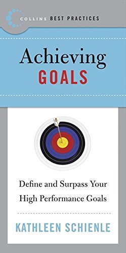 Best Practices: Achieving Goals: Define and Surpass Your High Performance Goals – The Essential Management Resource for Outperforming Competition
