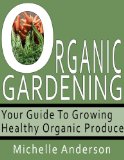 Organic Gardening: Your Guide to Growing Healthy Organic Produce
