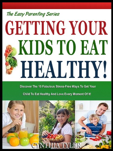 GETTING YOUR KIDS TO EAT HEALTHY: 10 Fabulous Stress Free Ways To get your Child To Eat Healthy And Love Every Minute of It! (The Easy Parenting Series Book 2)
