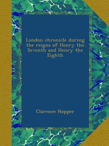 London chronicle during the reigns of Henry the Seventh and Henry the Eighth