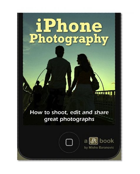 iPhone Photography. How to Shoot, Edit and Share Great Photographs.