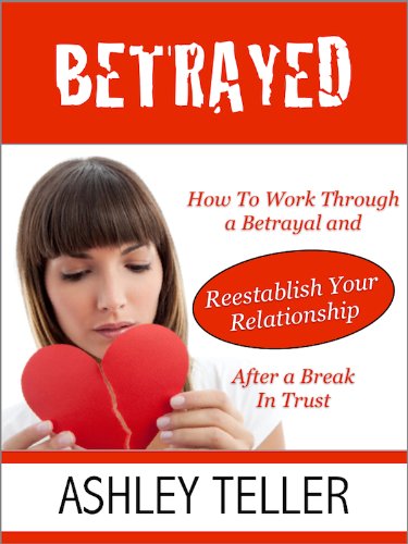 Betrayed: How To Work Through a Betrayal and Reestablish Your Relationship After a Break In Trust