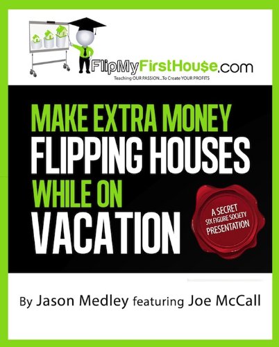 Make Extra Money Flipping Houses While On Vacation (A Secret Six Figure Society Real Estate Investing Presentation Book 1)