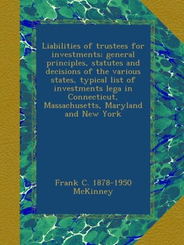 Liabilities of trustees for investments; general principles, statutes and decisions of the various states, typical list of investments lega in Connecticut, Massachusetts, Maryland and New York