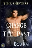 CHANGE THE PAST: Time Shifters Book #1 (Time Shifters Romance / Time Travel)