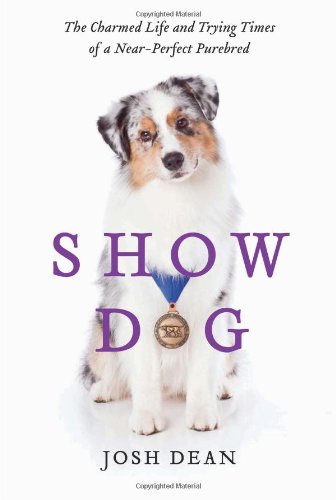 Show Dog: The Charmed Life and Trying Times of a Near-Perfect Purebred