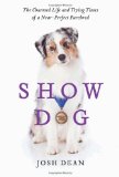 Show Dog: The Charmed Life and Trying Times of a Near-Perfect Purebred