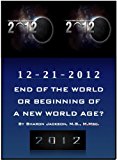 12-21-2012 END OF THE WORLD OR BEGINNING OF A NEW WORLD AGE?