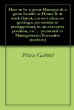 How to be a great Manager & a great Leader at Home & at work (latest, current ideas on getting a promotion to management, to an executive position, etc ... to Management/Executive position Book 10)