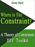 WHERE IS THE CONSTRAINT? (A Theory of Constraints DIY Toolkit Book 1)