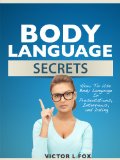 Body Language Secrets: How To Use Body Language In Presentations, Interviews, and Dating