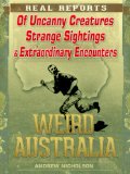 Weird Australia: Real Reports of Uncanny Creatures, Strange Sightings & Extraordinary Encounters
