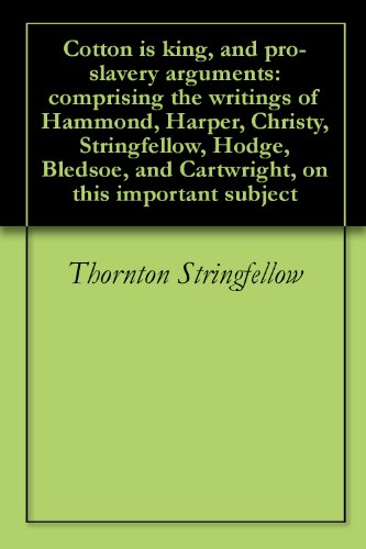 Cotton is king, and pro-slavery arguments: comprising the writings of Hammond, Harper, Christy, Stringfellow, Hodge, Bledsoe, and Cartwright, on this important subject