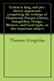 Cotton is king, and pro-slavery arguments: comprising the writings of Hammond, Harper, Christy, Stringfellow, Hodge, Bledsoe, and Cartwright, on this important subject