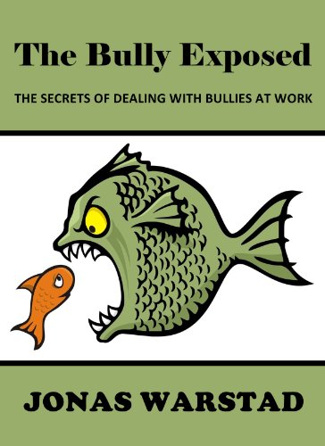 The Bully Exposed: The Secrets of Dealing with Bullies at Work