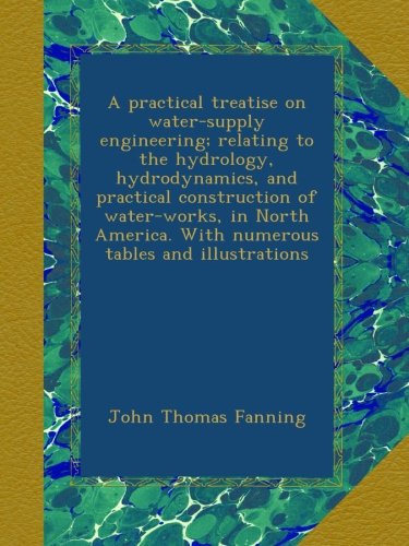 A practical treatise on water-supply engineering; relating to the hydrology, hydrodynamics, and practical construction of water-works, in North America. With numerous tables and illustrations