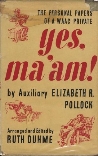 YES, MA' AM! THE PERSONAL PAPERS OF A WAAC PRIVATE (ARRANGED AND EDITED BY RUTH DUHME).