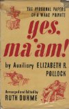 YES, MA' AM! THE PERSONAL PAPERS OF A WAAC PRIVATE (ARRANGED AND EDITED BY RUTH DUHME).