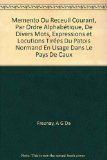 Memento Ou Receuil Courant, Par Ordre Alphabétique, De Divers Mots, Expressions et Locutions Tirées Du Patois Normand En Usage Dans Le Pays De Caux