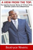 A View From The Top: The Inspiring Success Stories of 15 Black CEOs, Business Leaders and Entrepreneurs