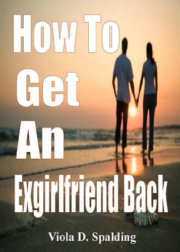 How To Get An Exgirlfriend Back; Win Back Your Girlfriend By Learning How To Gain Confidence, Repair Your Relationship, and Improve Communication