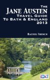 The Jane Austen Travel Guide to Bath and England 2013 : How to Plan Your Own Jane Austen Tour -  From What to Do in Bath Spa, Somerset, to Finding Places ... and Books (Rachel French Travel Guides)