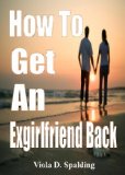 How To Get An Exgirlfriend Back; Win Back Your Girlfriend By Learning How To Gain Confidence, Repair Your Relationship, and Improve Communication