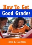 How To Get Good Grades; Improve Your GPA With This Guide To Test Taking Tips, Essay Writing, Study Habits, Organization, Group Projects and More