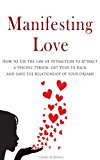Manifesting Love: How to Use the Law of Attraction to Attract a Specific Person, Get Your Ex Back, and Have the Relationship of Your Dreams