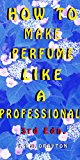 How to Make Perfume like a Professional, 3rd Edn.