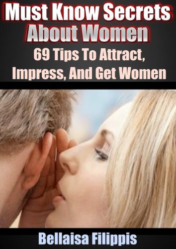69 Tips To Attract, Impress, And Get Women: Must Know Secrets About Women