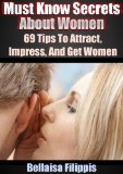 69 Tips To Attract, Impress, And Get Women: Must Know Secrets About Women