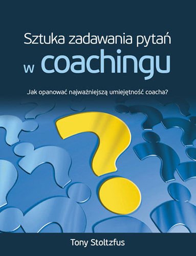 Sztuka zadawania pytan w coachingu. Jak opanowac najwazniejsza umiejetnosc coacha? (Polska wersja jezykowa)
