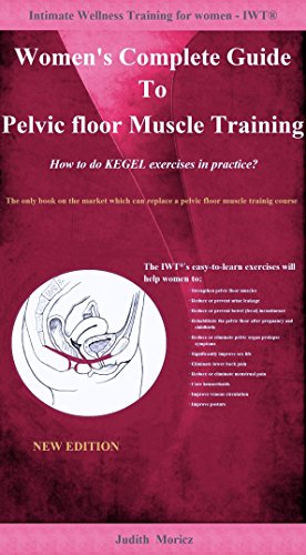 Women's Complete Guide To Pelvic floor Muscle Training -How to do KEGEL exercises in practice? (Intimate Wellness Training for women- IWTÂ® Book 1)