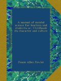 A manual of mental science for teachers and students; or, Childhood: its character and culture