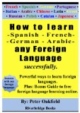 How to learn - Spanish - French -  German - Arabic - any foreign language  successfully: Powerful ways to learn foreign languages. Plus: Bonus Guide to free foreign-language-learning online.