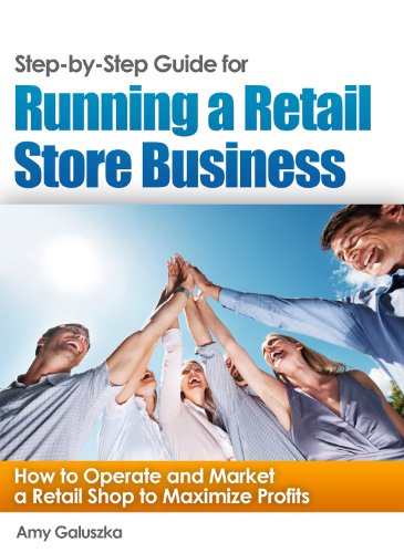 Step-by-Step Guide for Running a Retail Store Business: How to Operate and Market a Retail Shop to Maximize Profits