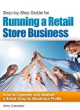 Step-by-Step Guide for Running a Retail Store Business: How to Operate and Market a Retail Shop to Maximize Profits