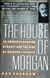 The House of Morgan. an American Banking Dynasty and the Rise of Modern Finance