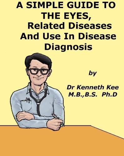 A Simple Guide to The Eyes, Eye Diseases and Use in Disease Diagnosis (A Simple Guide to Medical Conditions)