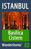 Basilica Cistern in Istanbul - a travel guide and tour as with the best local guide (Istanbul Travel Stories Book 8)