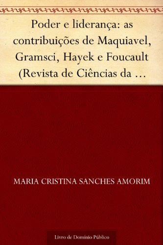 Poder e lideranÃ§a: as contribuiÃ§Ãµes de Maquiavel Gramsci Hayek e Foucault (Revista de CiÃªncias da AdministraÃ§Ã£o. V.12 n.26 janeiro-abril de 2010) (Portuguese Edition)