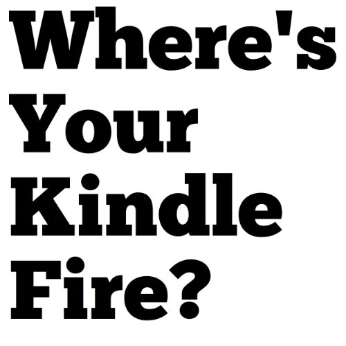 Where's Your Kindle Fire? A Short Intro Guide to Kindle Fire & Kindle Fire HD Before Buying A Kindle Fire Tablet (Includes the New Kindle Fire HD 8.9 HD 4G LTE Wireless)