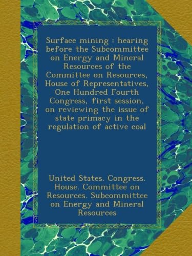 Surface mining : hearing before the Subcommittee on Energy and Mineral Resources of the Committee on Resources, House of Representatives, One Hundred ... primacy in the regulation of active coal