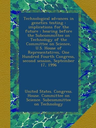 Technological advances in genetics testing : implications for the future : hearing before the Subcommittee on Technology of the Committee on Science, ... Congress, second session, September 17, 1996