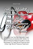 Attain Healthy Blood Pressure Using High Blood Pressure Natural Cures:Discover How You Can Naturally Lower Blood Pressure Quickly With Herbs For Blood Pressure, Natural Diuretics, Home Remedies