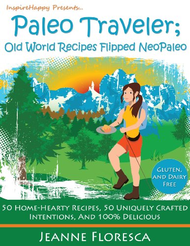 Paleo Traveler: Old World Recipes Flipped NeoPaleo Cookbook - 50 Home-hearty Recipes, 50 Uniquely Crafted Intentions, & 100% Delicious