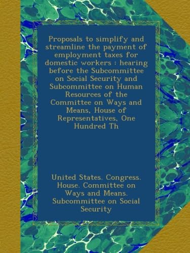 Proposals to simplify and streamline the payment of employment taxes for domestic workers : hearing before the Subcommittee on Social Security and ... House of Representatives, One Hundred Th