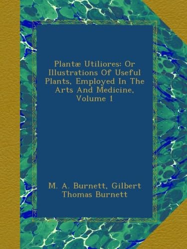 PlantÃ¦ Utiliores: Or Illustrations Of Useful Plants, Employed In The Arts And Medicine, Volume 1